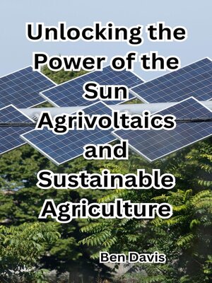 cover image of Unlocking the Power of the Sun Agrivoltaics and Sustainable Agriculture